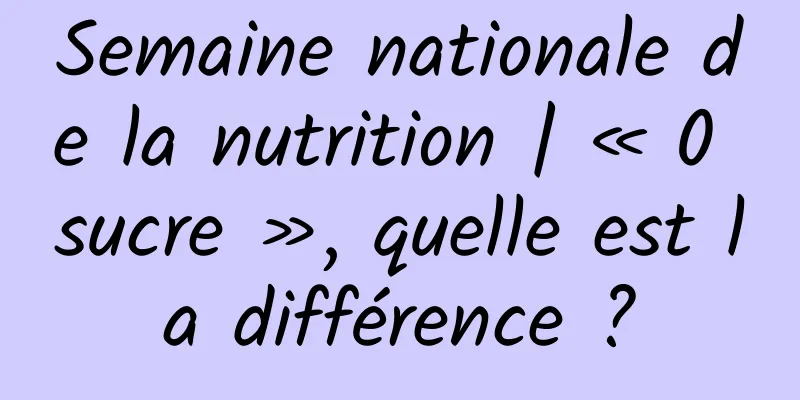 Semaine nationale de la nutrition | « 0 sucre », quelle est la différence ?