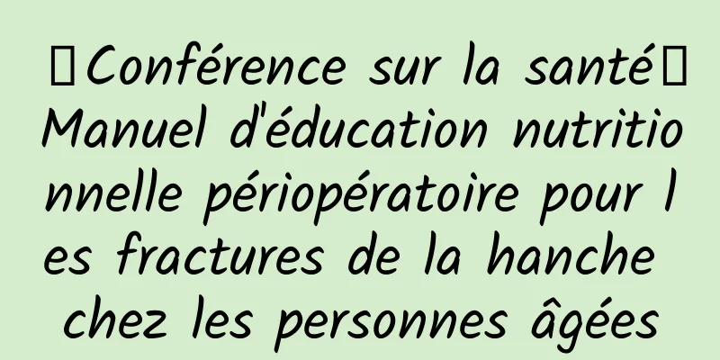【Conférence sur la santé】Manuel d'éducation nutritionnelle périopératoire pour les fractures de la hanche chez les personnes âgées