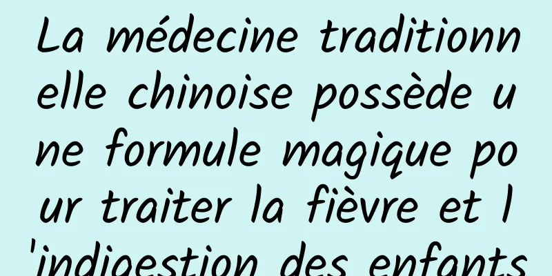 La médecine traditionnelle chinoise possède une formule magique pour traiter la fièvre et l'indigestion des enfants