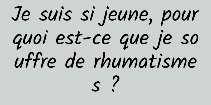 Je suis si jeune, pourquoi est-ce que je souffre de rhumatismes ?