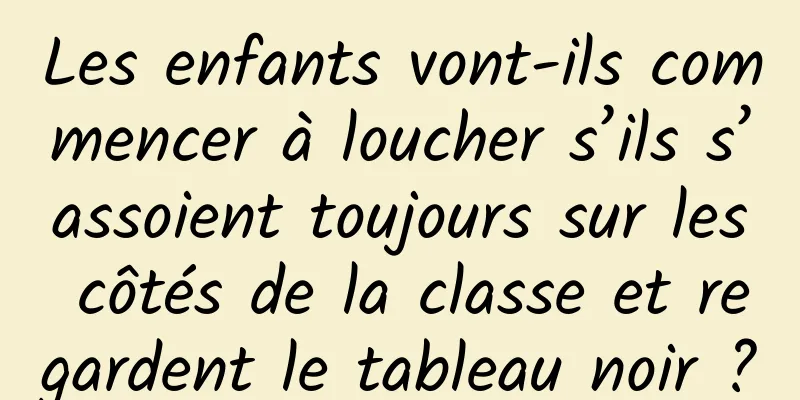 Les enfants vont-ils commencer à loucher s’ils s’assoient toujours sur les côtés de la classe et regardent le tableau noir ?