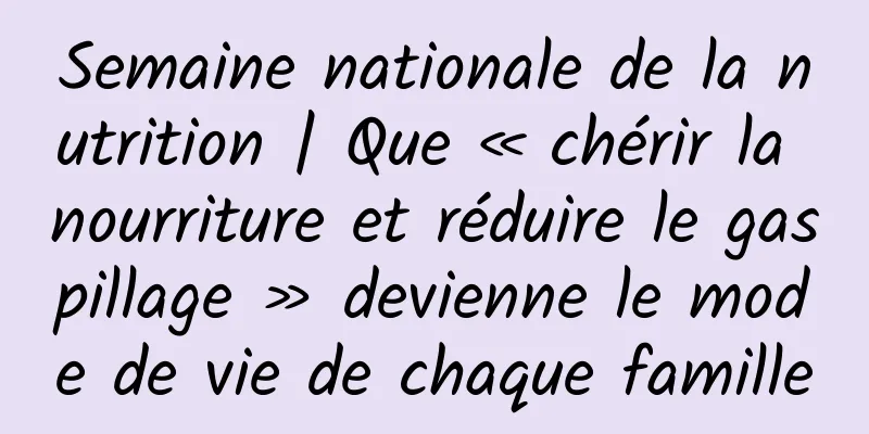 Semaine nationale de la nutrition | Que « chérir la nourriture et réduire le gaspillage » devienne le mode de vie de chaque famille