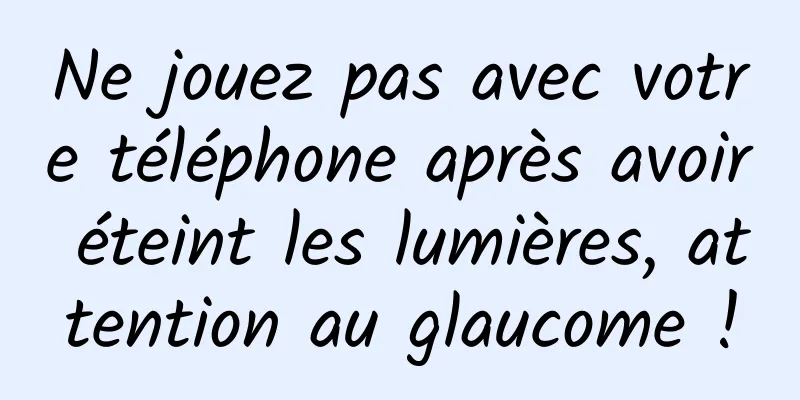 Ne jouez pas avec votre téléphone après avoir éteint les lumières, attention au glaucome !
