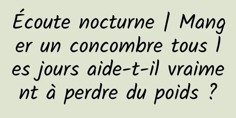 Écoute nocturne | Manger un concombre tous les jours aide-t-il vraiment à perdre du poids ?