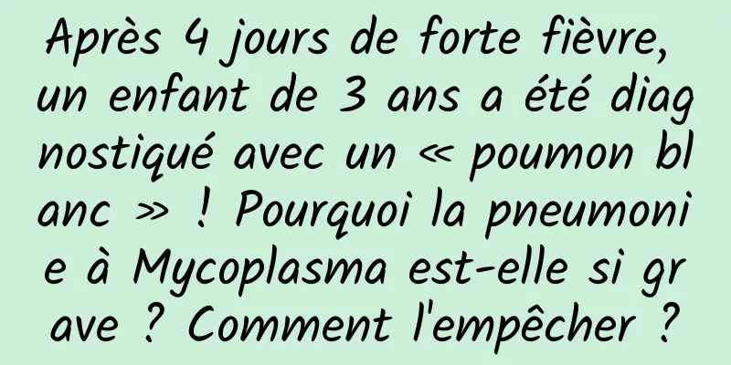 Après 4 jours de forte fièvre, un enfant de 3 ans a été diagnostiqué avec un « poumon blanc » ! Pourquoi la pneumonie à Mycoplasma est-elle si grave ? Comment l'empêcher ?