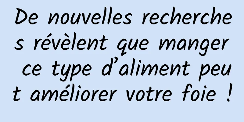 De nouvelles recherches révèlent que manger ce type d’aliment peut améliorer votre foie !