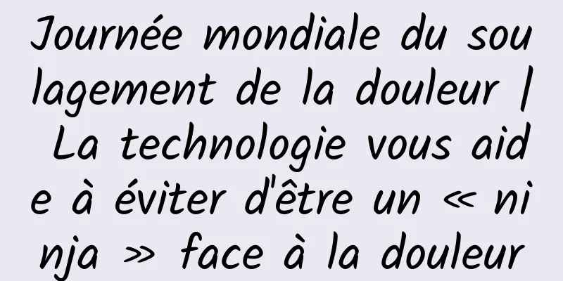 Journée mondiale du soulagement de la douleur | La technologie vous aide à éviter d'être un « ninja » face à la douleur