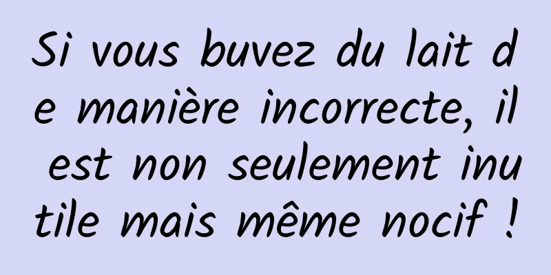 Si vous buvez du lait de manière incorrecte, il est non seulement inutile mais même nocif !