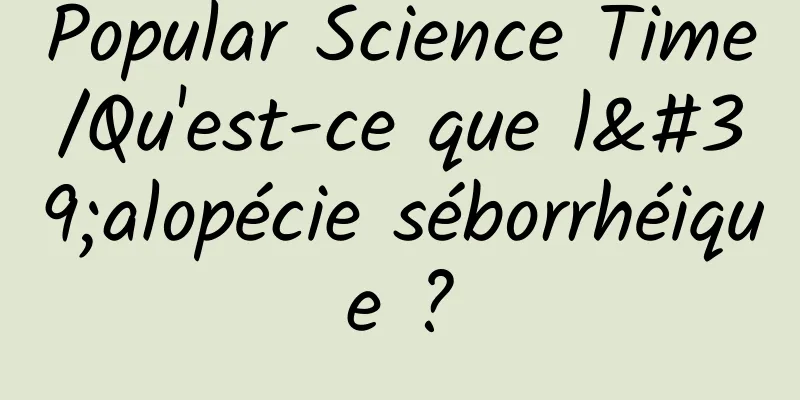 Popular Science Time/Qu'est-ce que l'alopécie séborrhéique ?
