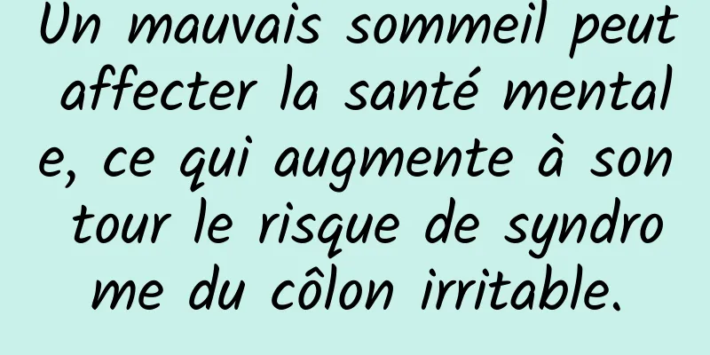 Un mauvais sommeil peut affecter la santé mentale, ce qui augmente à son tour le risque de syndrome du côlon irritable.