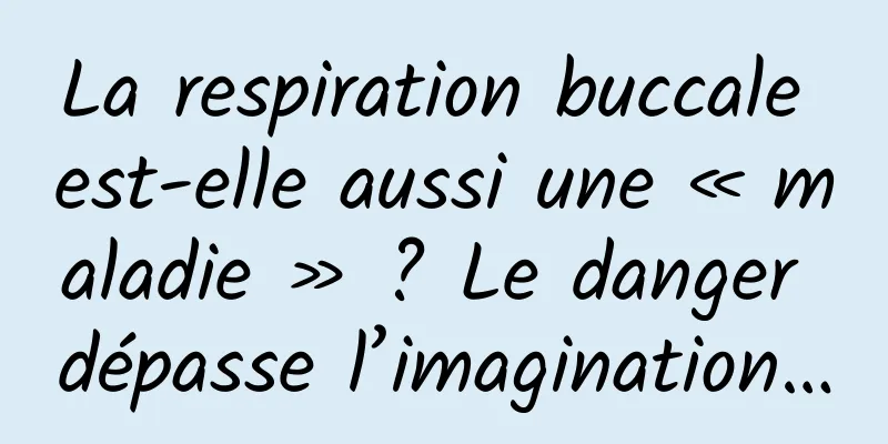 La respiration buccale est-elle aussi une « maladie » ? Le danger dépasse l’imagination…