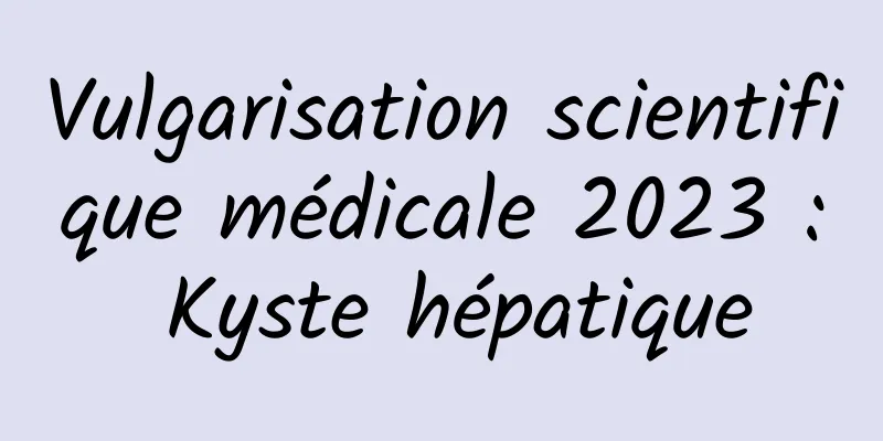 Vulgarisation scientifique médicale 2023 : Kyste hépatique
