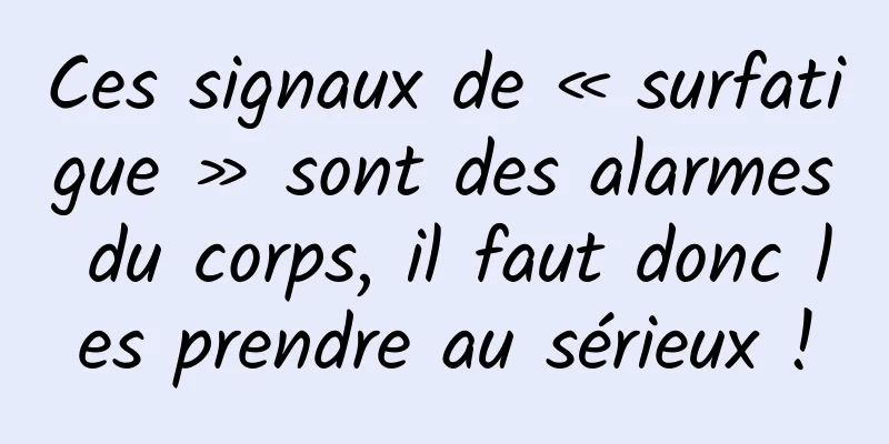 Ces signaux de « surfatigue » sont des alarmes du corps, il faut donc les prendre au sérieux !