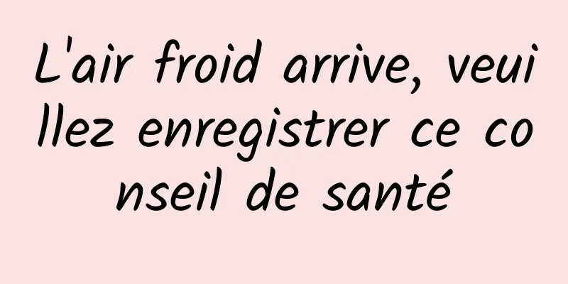L'air froid arrive, veuillez enregistrer ce conseil de santé
