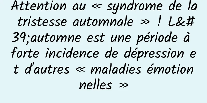 Attention au « syndrome de la tristesse automnale » ! L'automne est une période à forte incidence de dépression et d'autres « maladies émotionnelles »