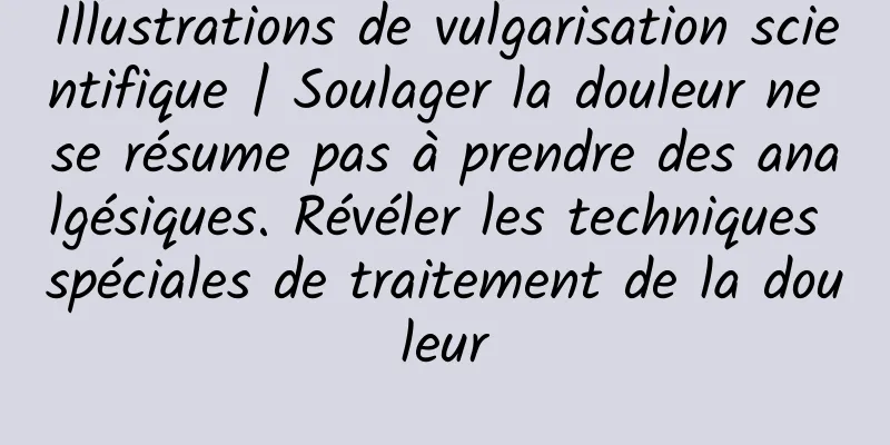 Illustrations de vulgarisation scientifique | Soulager la douleur ne se résume pas à prendre des analgésiques. Révéler les techniques spéciales de traitement de la douleur
