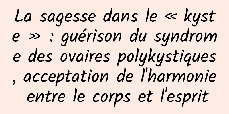 La sagesse dans le « kyste » : guérison du syndrome des ovaires polykystiques, acceptation de l'harmonie entre le corps et l'esprit