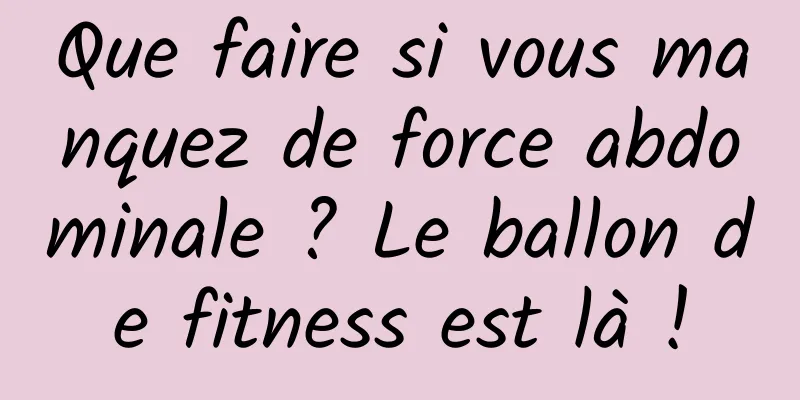 Que faire si vous manquez de force abdominale ? Le ballon de fitness est là !