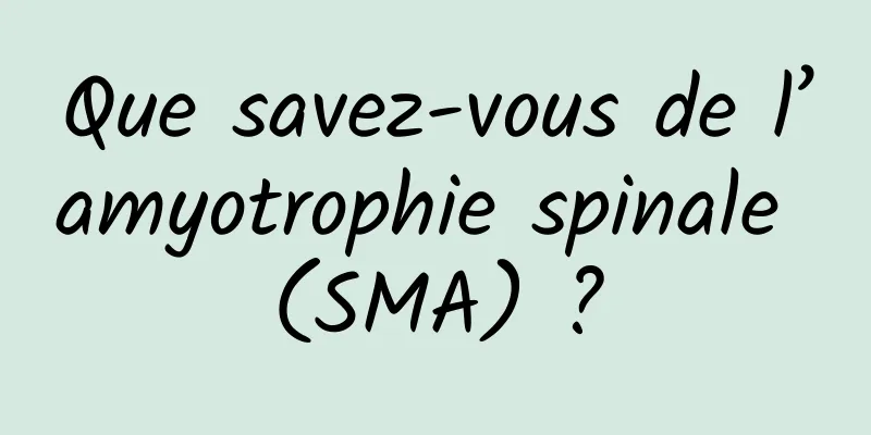 Que savez-vous de l’amyotrophie spinale (SMA) ?