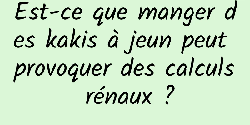 Est-ce que manger des kakis à jeun peut provoquer des calculs rénaux ?