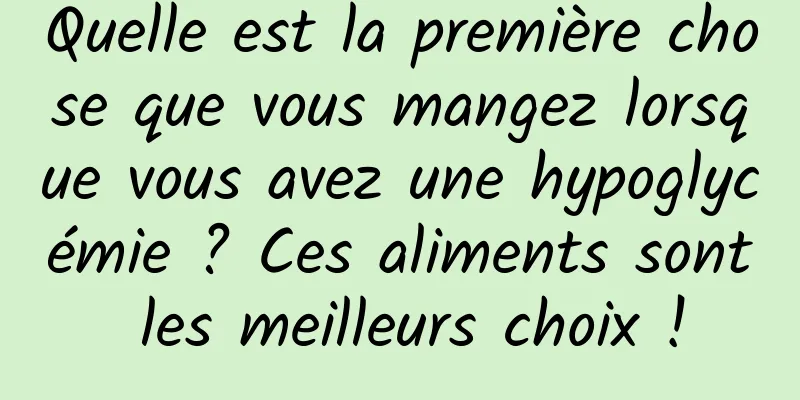 Quelle est la première chose que vous mangez lorsque vous avez une hypoglycémie ? Ces aliments sont les meilleurs choix !
