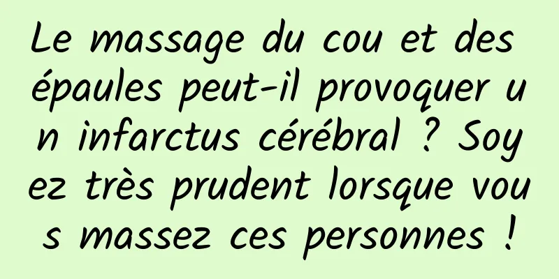 Le massage du cou et des épaules peut-il provoquer un infarctus cérébral ? Soyez très prudent lorsque vous massez ces personnes !