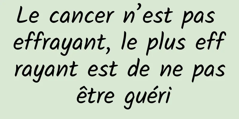 Le cancer n’est pas effrayant, le plus effrayant est de ne pas être guéri