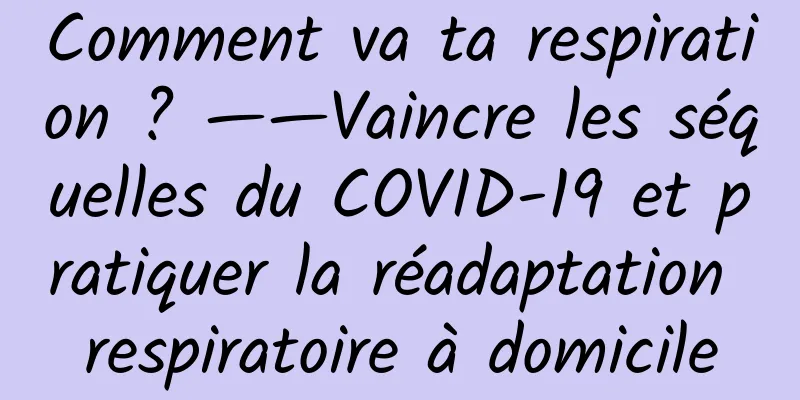 Comment va ta respiration ? ——Vaincre les séquelles du COVID-19 et pratiquer la réadaptation respiratoire à domicile