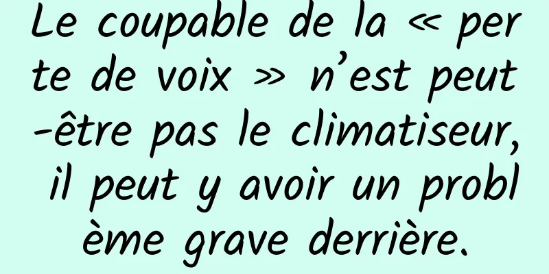 Le coupable de la « perte de voix » n’est peut-être pas le climatiseur, il peut y avoir un problème grave derrière.