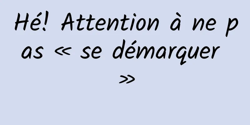 Hé! Attention à ne pas « se démarquer »