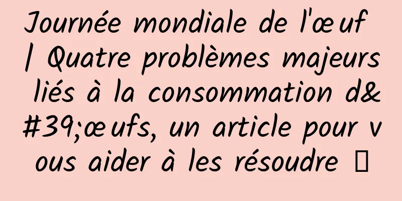 Journée mondiale de l'œuf | Quatre problèmes majeurs liés à la consommation d'œufs, un article pour vous aider à les résoudre →