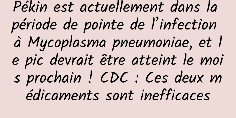 Pékin est actuellement dans la période de pointe de l’infection à Mycoplasma pneumoniae, et le pic devrait être atteint le mois prochain ! CDC : Ces deux médicaments sont inefficaces