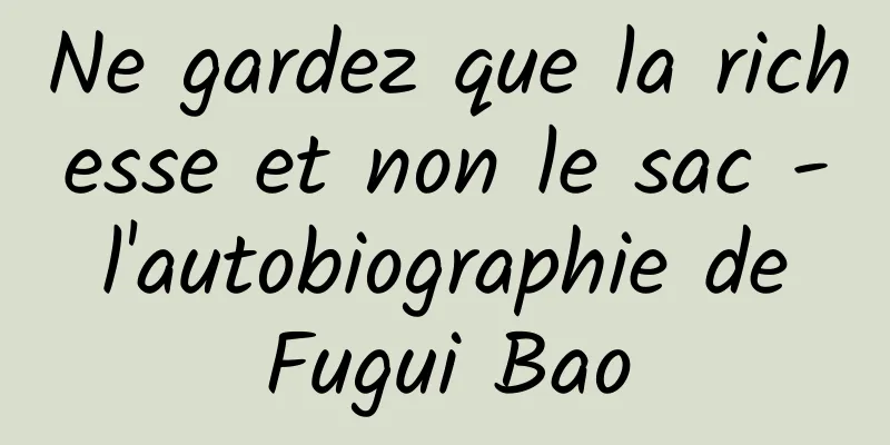 Ne gardez que la richesse et non le sac - l'autobiographie de Fugui Bao