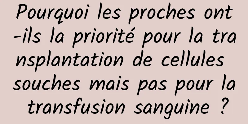 Pourquoi les proches ont-ils la priorité pour la transplantation de cellules souches mais pas pour la transfusion sanguine ?