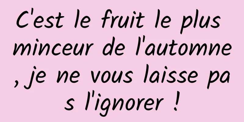 C'est le fruit le plus minceur de l'automne, je ne vous laisse pas l'ignorer !