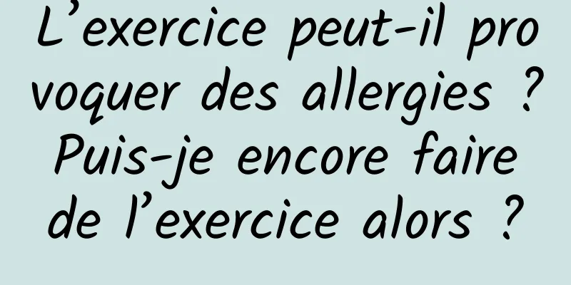 L’exercice peut-il provoquer des allergies ? Puis-je encore faire de l’exercice alors ?