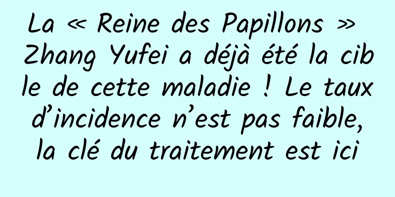 La « Reine des Papillons » Zhang Yufei a déjà été la cible de cette maladie ! Le taux d’incidence n’est pas faible, la clé du traitement est ici