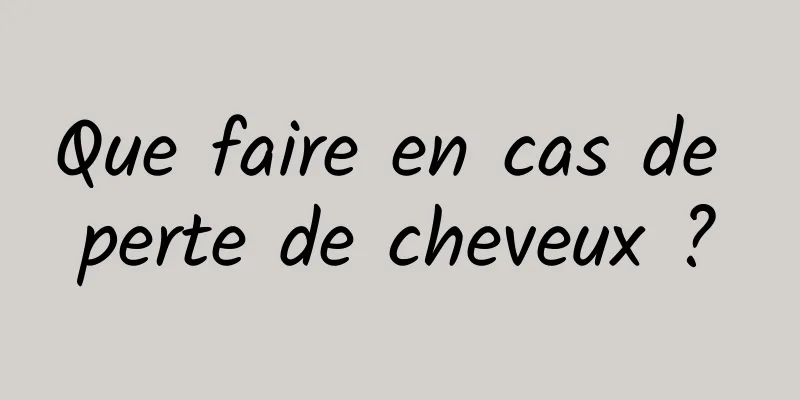 Que faire en cas de perte de cheveux ?