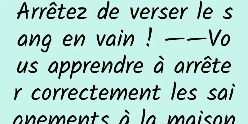 Arrêtez de verser le sang en vain ! ——Vous apprendre à arrêter correctement les saignements à la maison