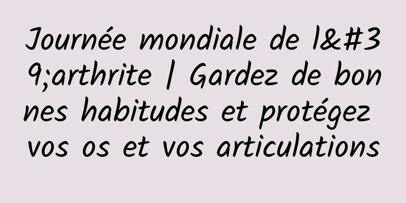 Journée mondiale de l'arthrite | Gardez de bonnes habitudes et protégez vos os et vos articulations