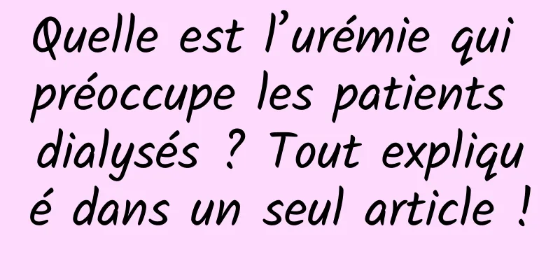 Quelle est l’urémie qui préoccupe les patients dialysés ? Tout expliqué dans un seul article !