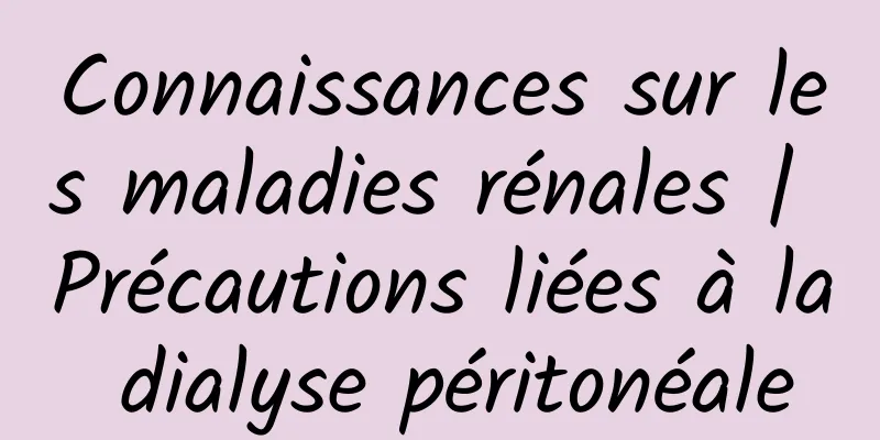 Connaissances sur les maladies rénales | Précautions liées à la dialyse péritonéale