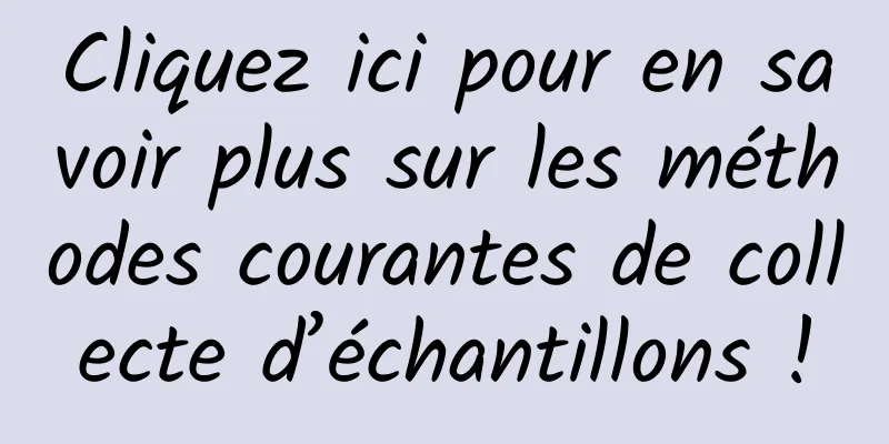 Cliquez ici pour en savoir plus sur les méthodes courantes de collecte d’échantillons !