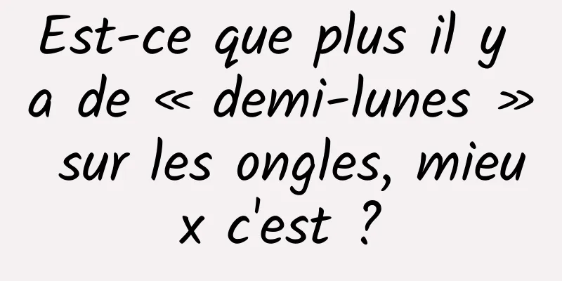 Est-ce que plus il y a de « demi-lunes » sur les ongles, mieux c'est ?