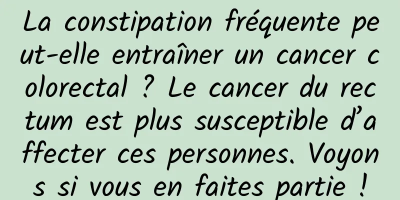 La constipation fréquente peut-elle entraîner un cancer colorectal ? Le cancer du rectum est plus susceptible d’affecter ces personnes. Voyons si vous en faites partie !