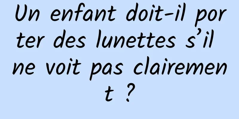 Un enfant doit-il porter des lunettes s’il ne voit pas clairement ?