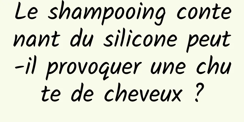 Le shampooing contenant du silicone peut-il provoquer une chute de cheveux ?