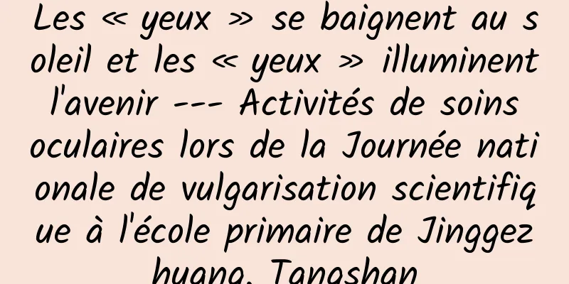 Les « yeux » se baignent au soleil et les « yeux » illuminent l'avenir --- Activités de soins oculaires lors de la Journée nationale de vulgarisation scientifique à l'école primaire de Jinggezhuang, Tangshan