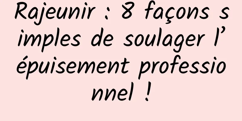 Rajeunir : 8 façons simples de soulager l’épuisement professionnel !