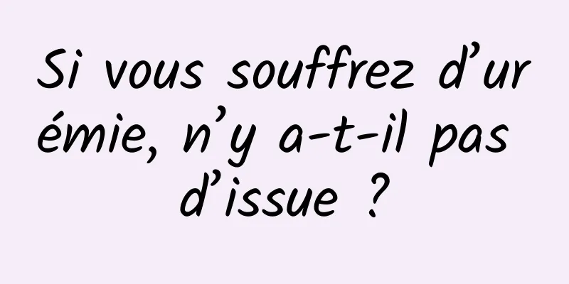 Si vous souffrez d’urémie, n’y a-t-il pas d’issue ?